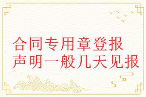 合同專用章登報(bào)聲明一般幾天見報(bào)