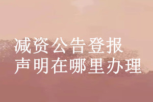 減資公告登報聲明在哪里辦理