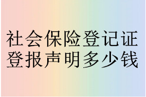 社會(huì)保險(xiǎn)登記證登報(bào)掛失多少錢(qián)