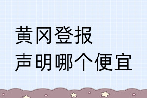 黃岡登報聲明哪個便宜