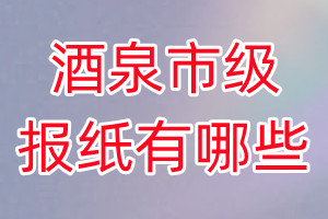 酒泉市級(jí)報(bào)紙有哪些