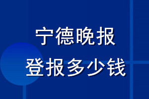 寧德晚報登報多少錢_寧德晚報登報掛失費用